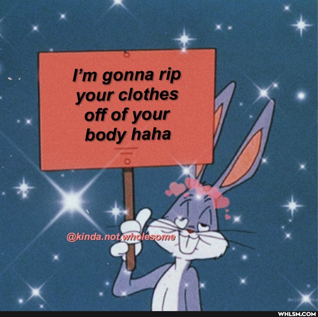 I'm gonna rip your clothes off of your
haha
@kinda.
