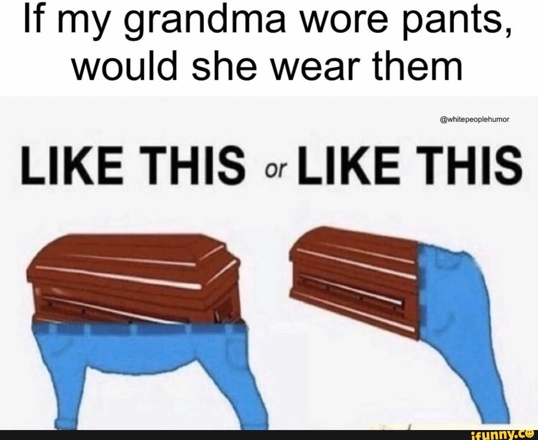 If my grandma wore pants, would she wear them whitepeoplehumor LIKE