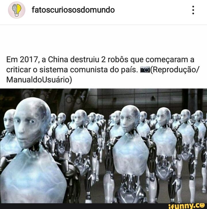 fatoscuriososdomundo
Ú
Em 2017, a China destruiu 2 robôs que começaram a
criticar o sistema comunista do país. mei(Reprodução/