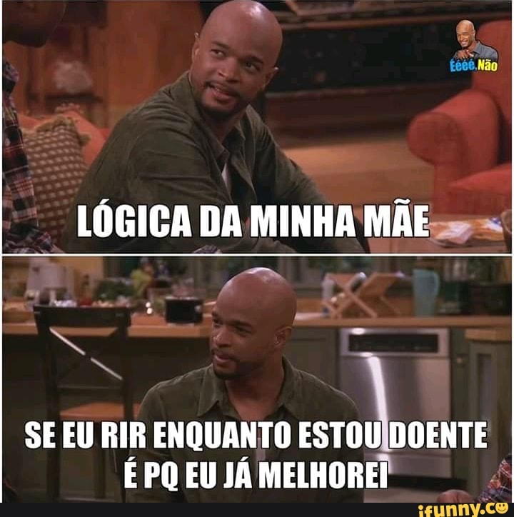 SE EU RIR ENQUANTO
É PQ EU JÁ MELHOREI