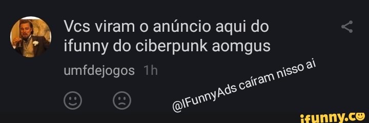 Ves viram o anúncio aqui do ifunny do ciberpunk aomgus
umfdejogos pás
( 6)
O O us