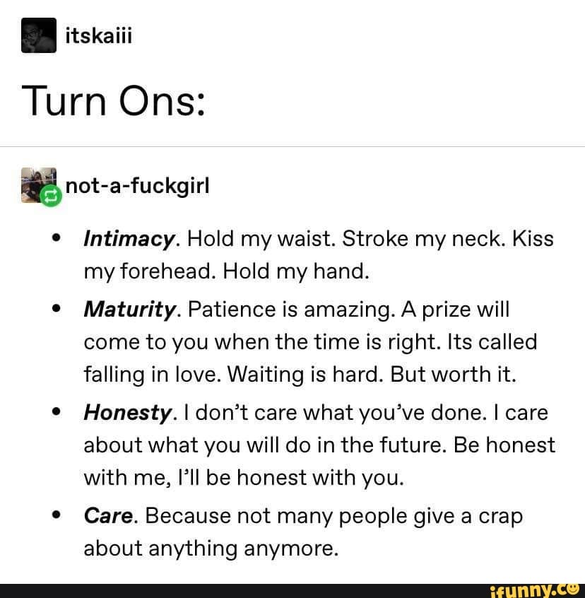 Turn Ons: E not-a-fuckgirl Intimacy. Hold my waist. Stroke my neck ...