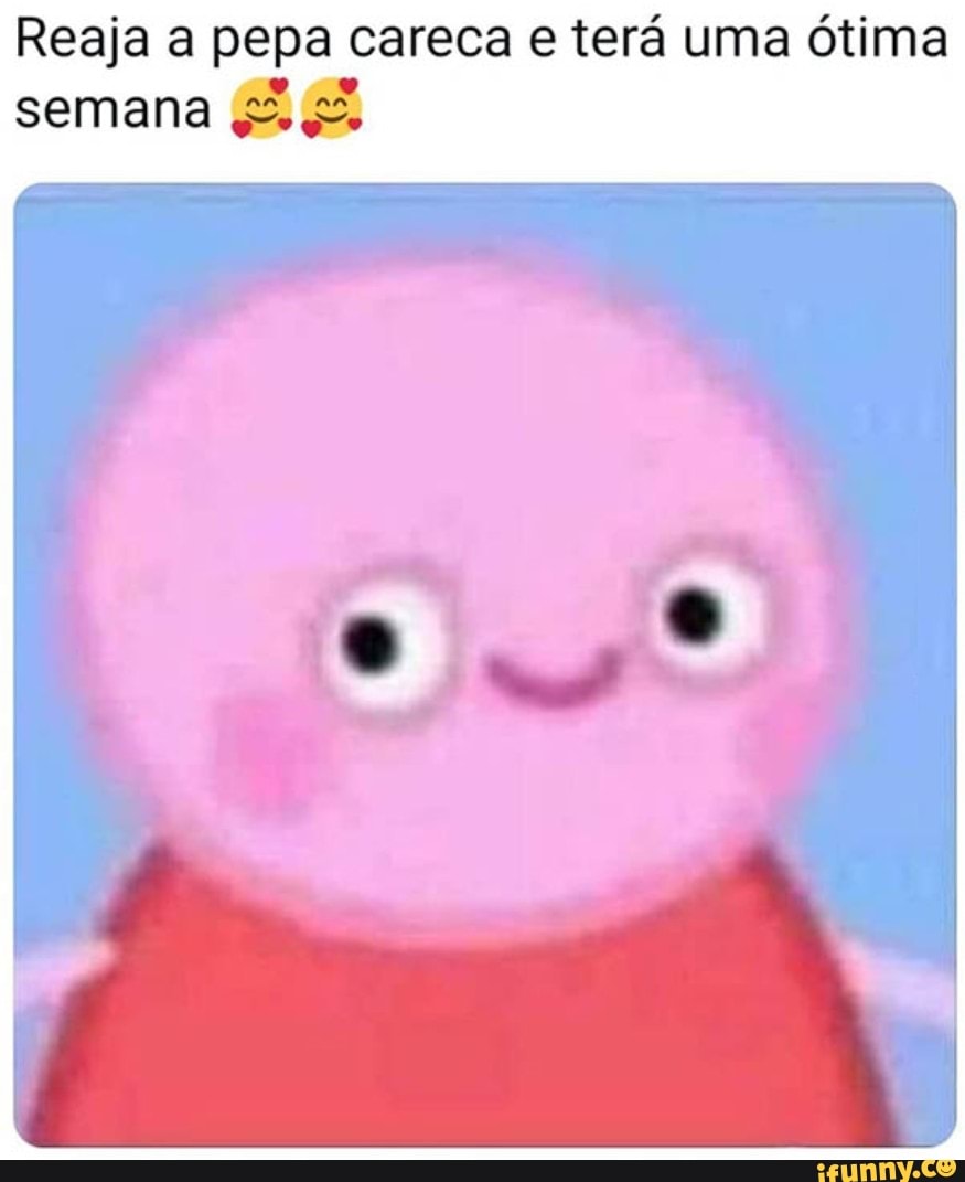 Reaja pepa careca terá uma ótima
semana