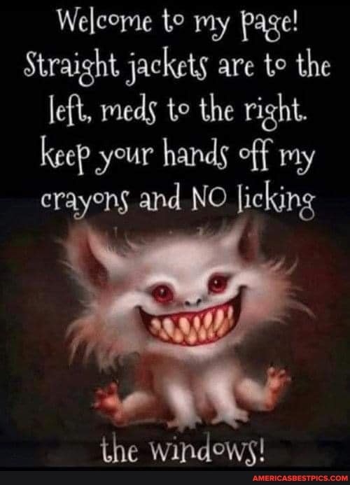 Welcome te my Page!
Straight jackets are to the left, meds te the right.
keep your hands off my crayens and NO licking
the windows!