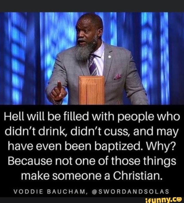 Hell will be filled with people who didn't drink, didn't cuss, and may ...