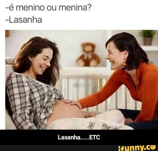 -é menino ou menina?
-Lasanha - Lasanha.....ETC
