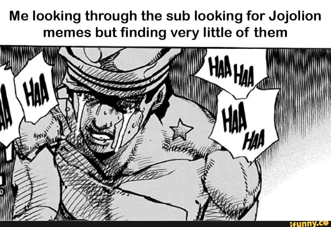 Me looking through the sub looking for Jojolion
memes but finding very little of them