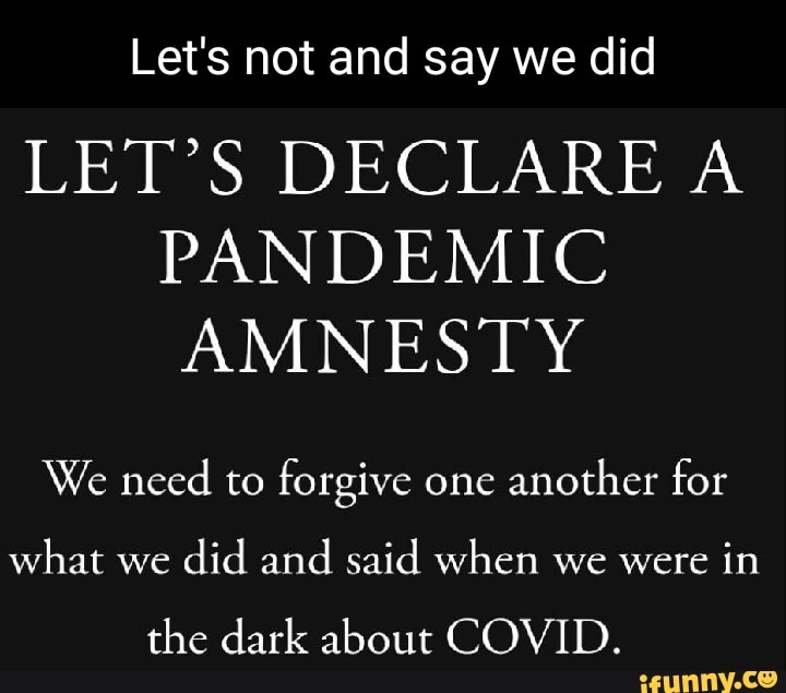 Let's not and say we did LET'S DECLARE A PANDEMIC AMNESTY We need to ...