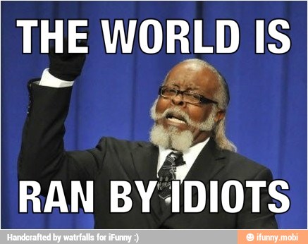THE WORLD IS
RAN BY {DIOTS