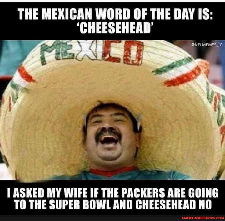 THE MEXICAN WORD OF THE DAY IS: 'CHEESEHEAD' TASKED MY WIFE IF THE ...