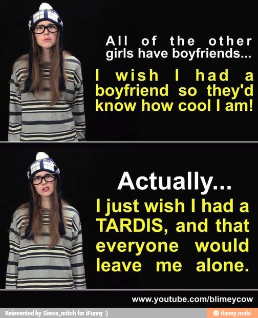 i
I
I
es
I
I
All of the other
girls have boyfriends...
I wish I had a
boyfriend so they'd
know how cool I am!
Actually...
I just wish I had a
TARDIS, and that
everyone would