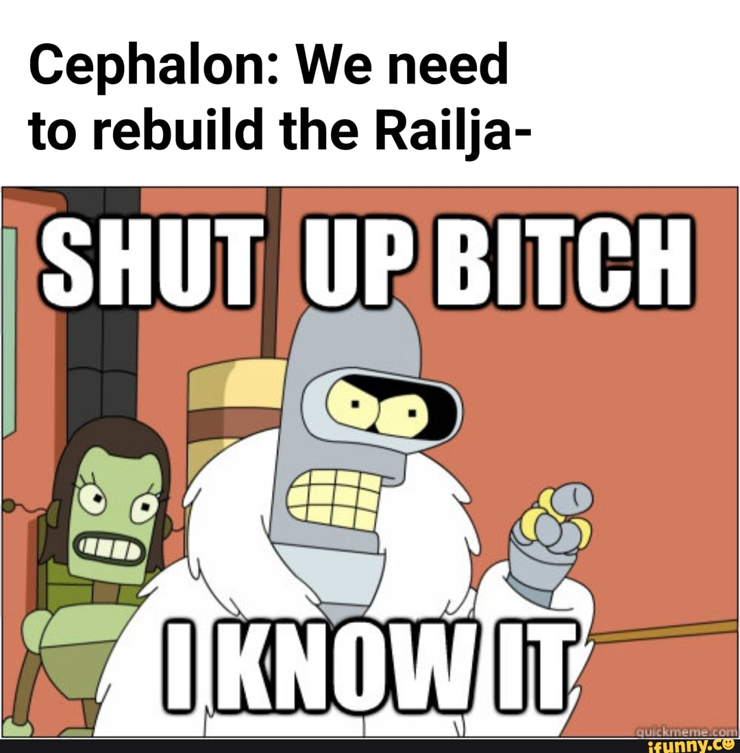 Cephalon: We need to rebuild the Railja- SHUT UP PBITCH.