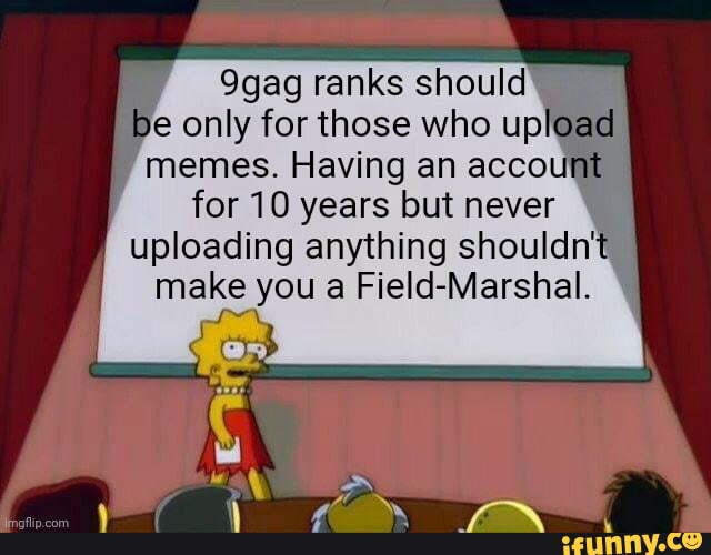 9gag ranks should le only for those who up memes. Having an account for ...