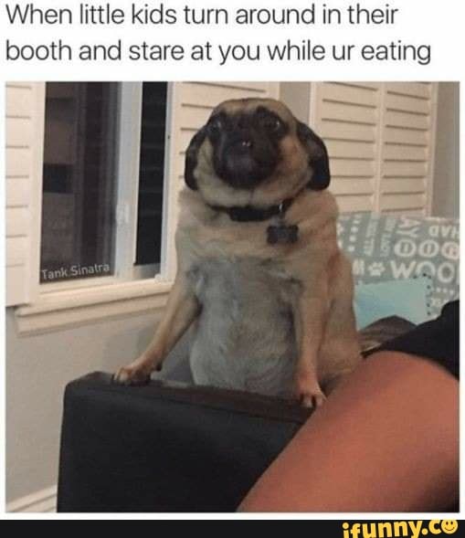 When little kids turn around in their booth and stare at you while ur eating