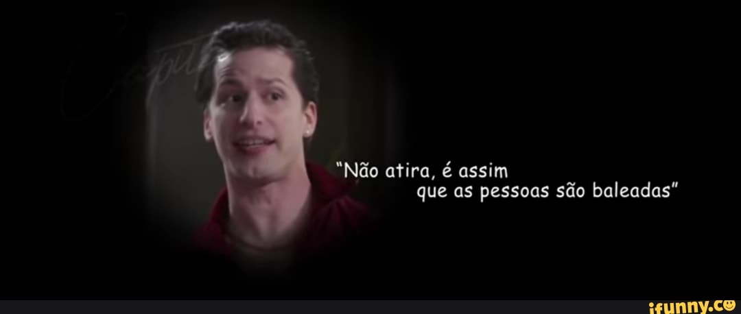 "Não atira, é assim que as pessoas são baleadas"