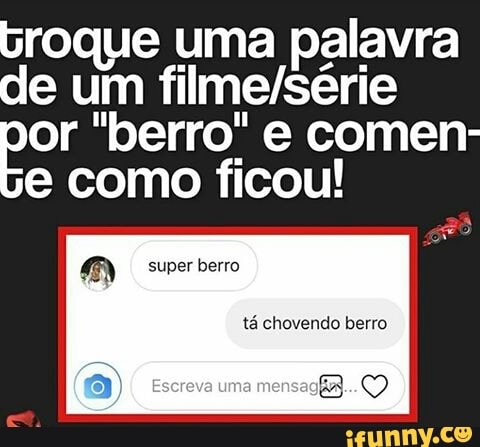 broque uma palavra
de um filme/série
or "berro" e comen-
e como ficou!
tá chovendo berro