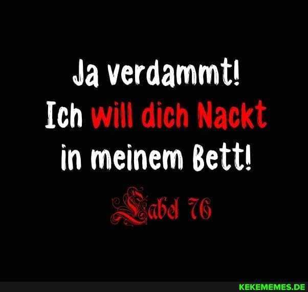 Ja verdammt!
Ich will dich Nackt in meinem Bett!
76