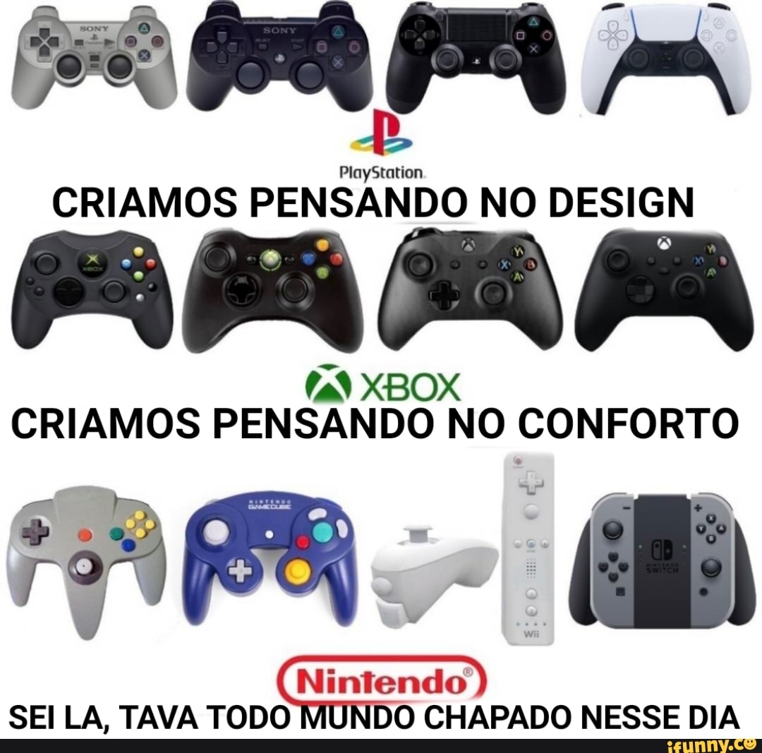 Ny
PlayStation
CRIAMOS PENSANDO NO DESIGN
PR PRA XBOX pa
(ai XBOX CRIAMOS PENSANDO NO CONFORTO
( Nintendo)
SEI LA, TAVA TODO DO CHAPADO NESSE DIA