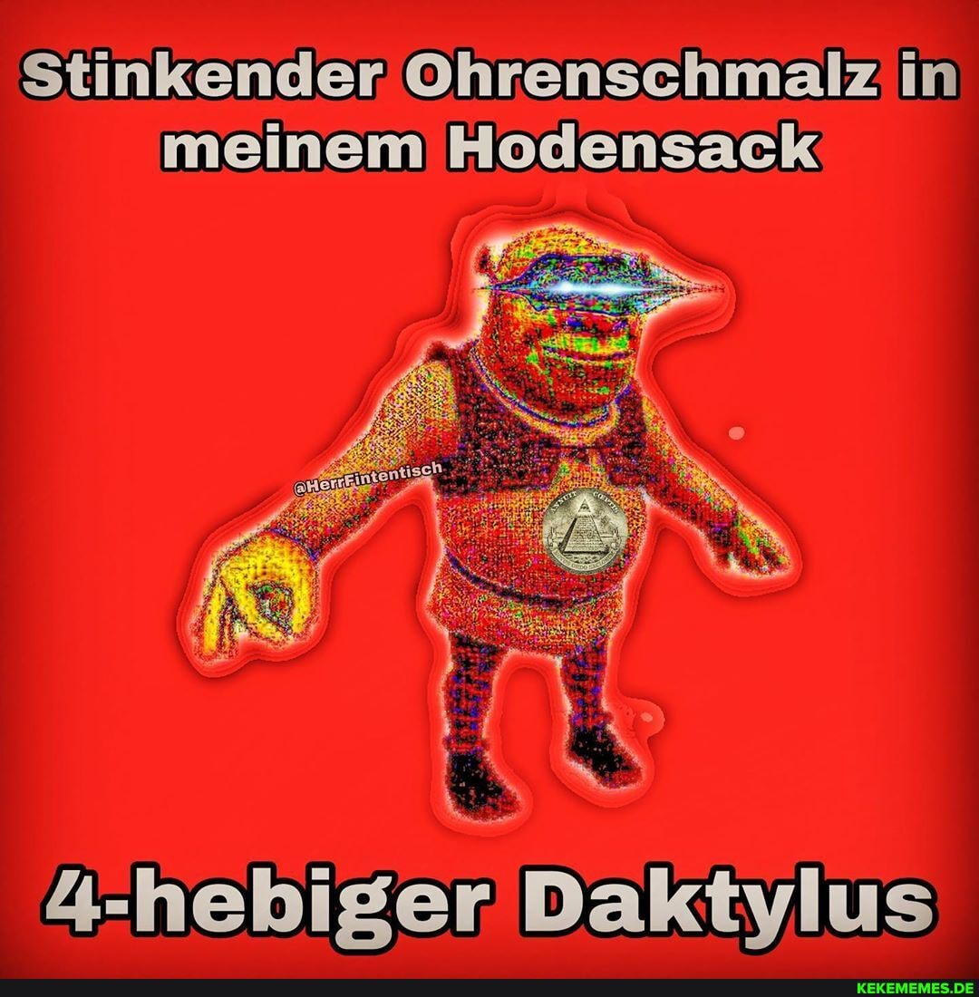 Stinkender Ohrenschmalz in meinem Hodensack
4-hebiger Daktylus