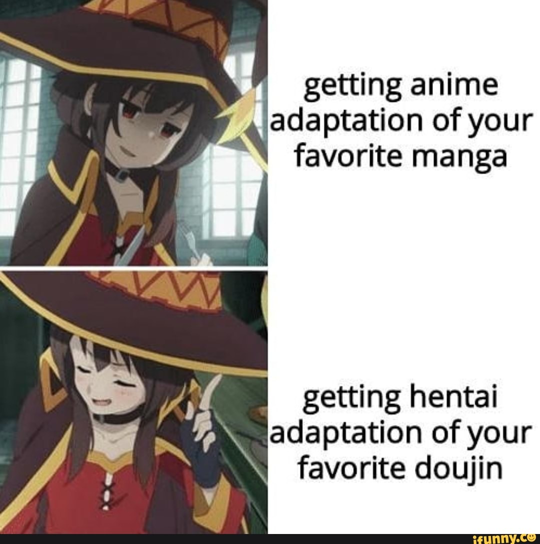 _ getting anime adaptation of your favorite manga getting hentai