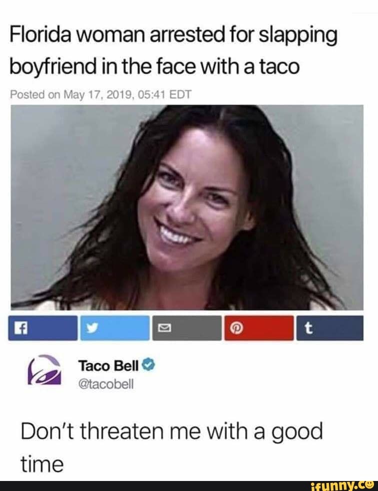 Florida woman arrested for slapping
boyfriend in the face with a taco
Posted on May 17, 2019, 05:41 EDT
Don't threaten me with a good
time