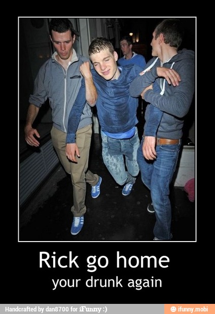 Rick go home
your drunk again - Rick go home
your drunk again