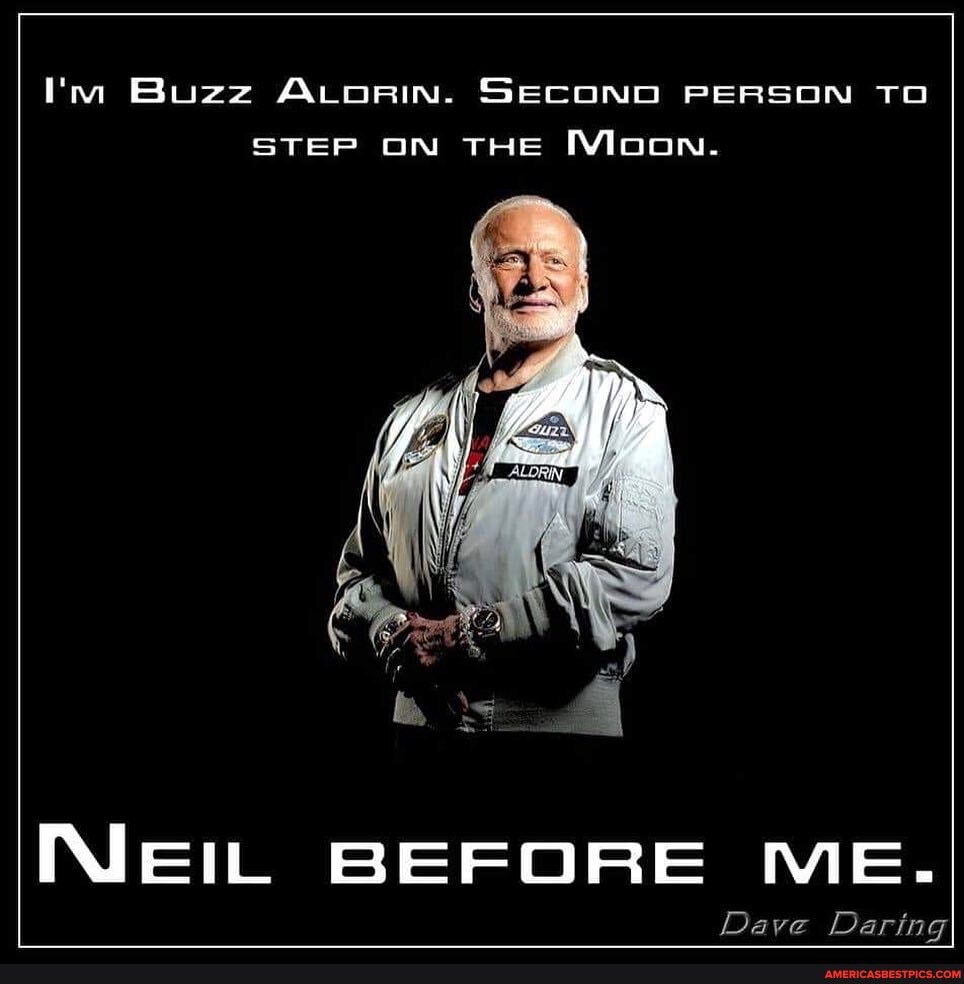 I'm Buzz ALoRIN. SECOND PERSON TO STEP ON THE Moon.
NEIL BEFORE ME.
Dave Daring