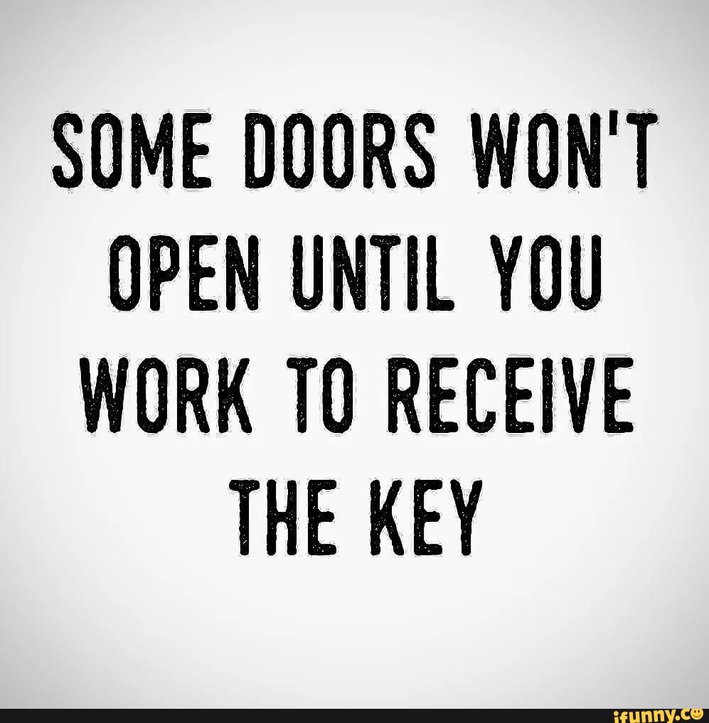 SOME DOORS WONT OPEN UNTIL YOU WORK TO RECEIVE THE KEY iFunny