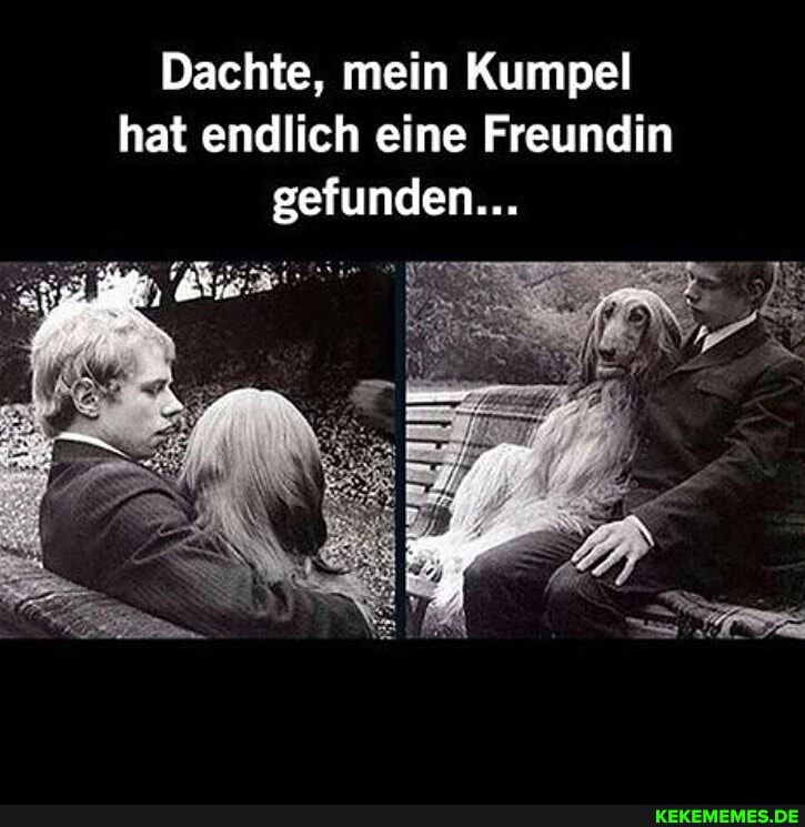 Dachte, mein Kumpel hat endlich eine Freundin gefunden...