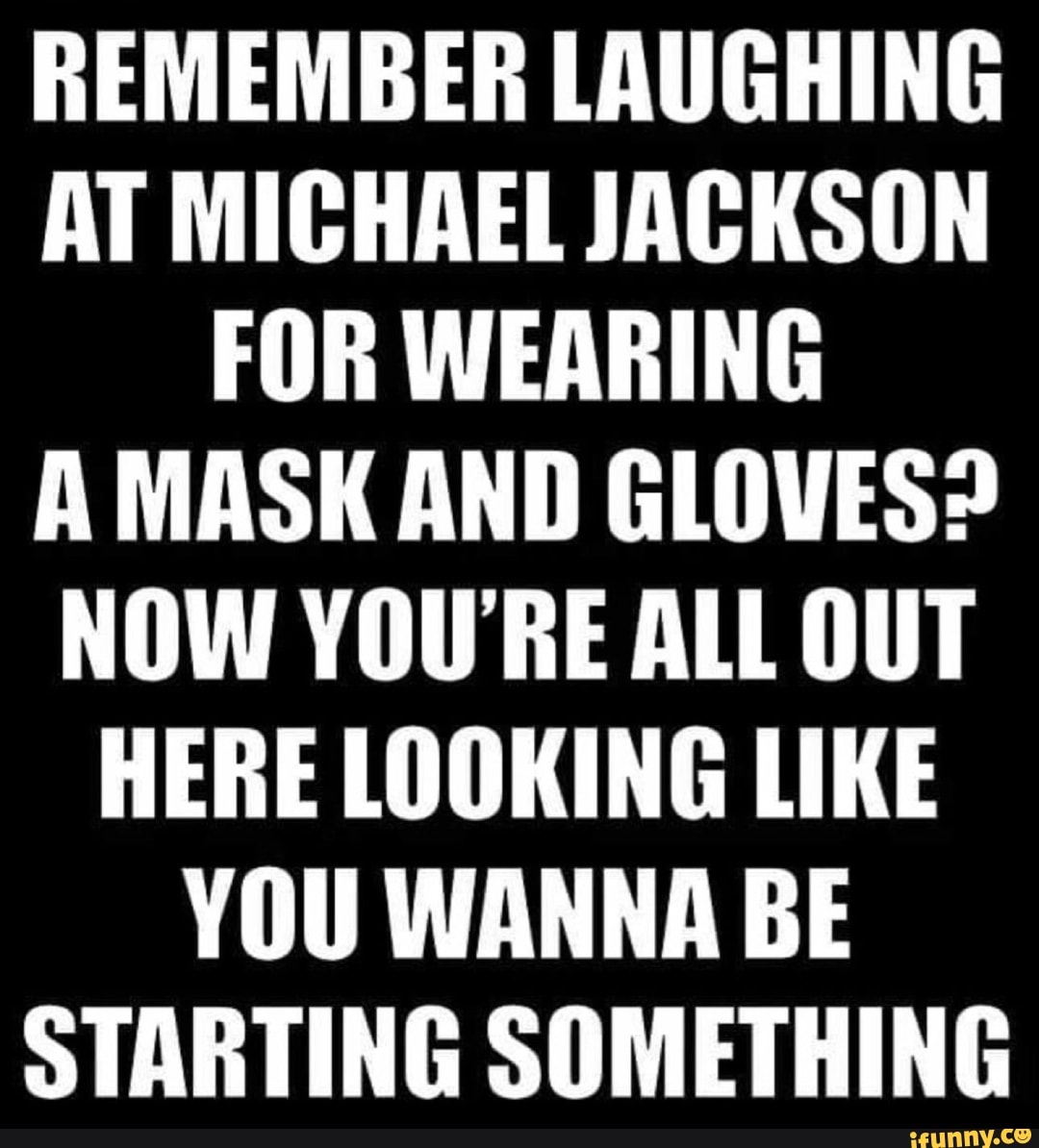 Laughing at Michael Jackson wearing a mask gloves now y'all out here lookin  like you wanna be startin something - iFunny