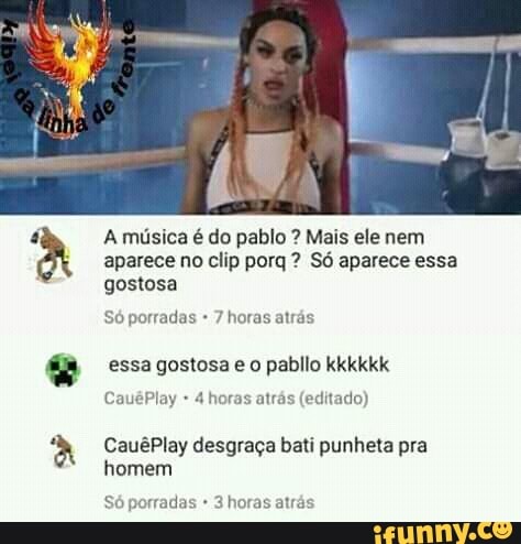 A música é do pablo Mais ele nem
aparece no clip porq Só aparece essa
gostosa
Só porradas 7 horas atrás
essa gostosa e o pabllo kkkkkk
4 horas atrás (editado)
CauêPlay desgraça bati punheta pra
homem
Só porradas 3 horas atrás