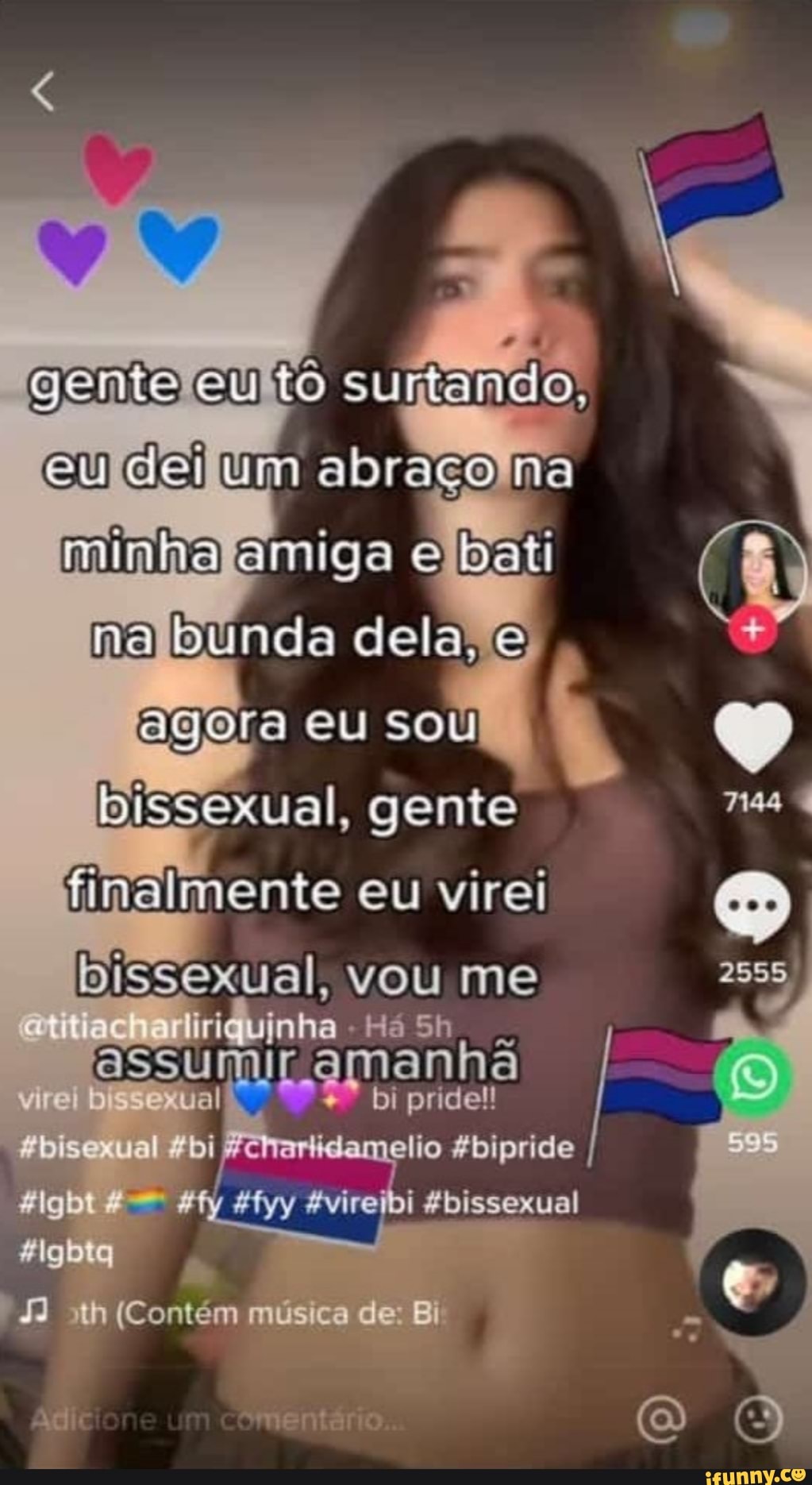 gemto cu tô surtando,
dei um abraço na minha amiga Bati ma Bunda dela, agora eu sou bissexual, gente finalmente eu virei bissexual, vou me 2555
assumir amanhã
Jd
liric vjnha pride! I
"bi Acheniidamelio Abipride
(Contém música de: Bi'
"mentário..
adi
bi Sbissexual