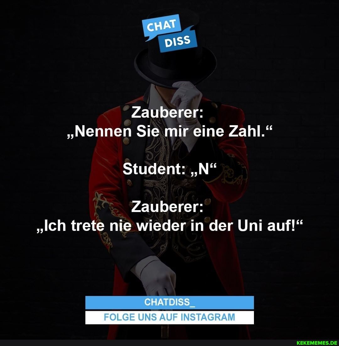 cHAT
Zauberer:
"Nennen Sie mir eine Zahl."
Student: "N"
Zauberer:
"Ich trete nie wieder in der Uni auf!"
CHATDISS_
FOLGE UNS AUF INSTAGRAM