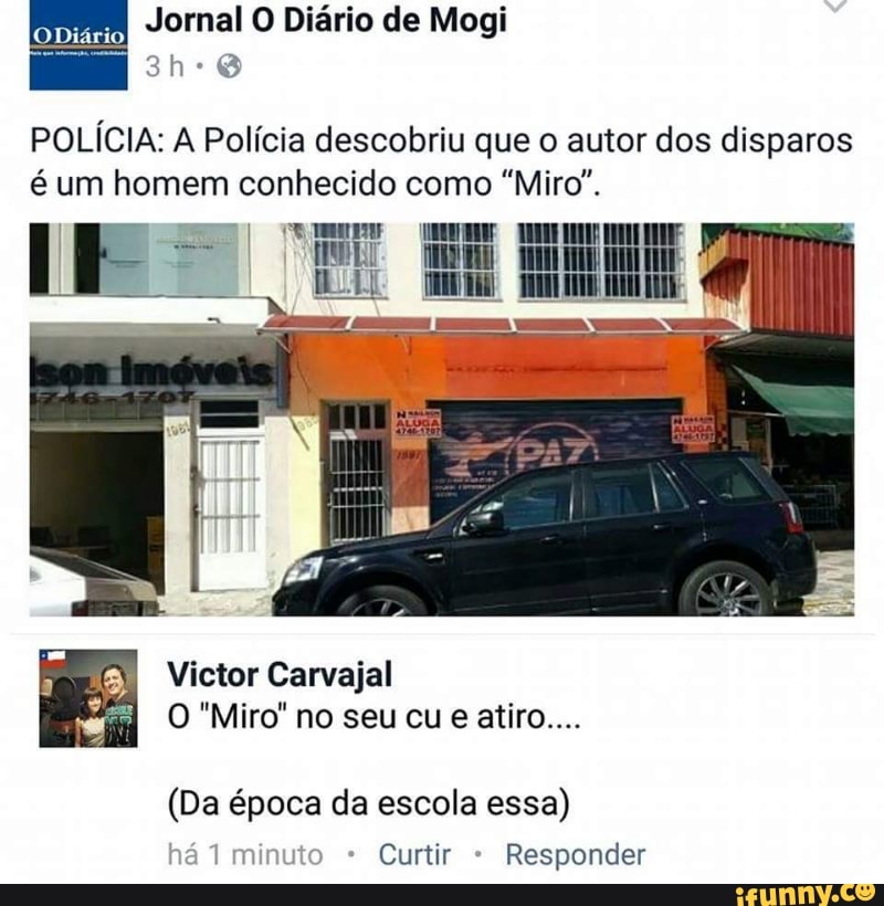 ODiário
Jornal O Diário de Mogi
POLÍCIA: A Polícia descobriu que o autor dos disparos
é um homem conhecido como "Miro".
(Da época da escola essa)
Curtir Responder