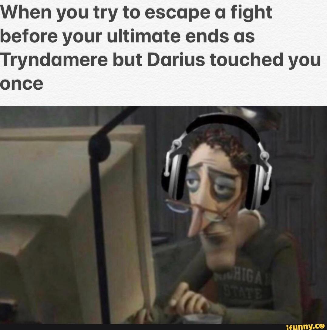 hen you try to escape a fight before your ultimate ends as ryndamere but Darius touched you once