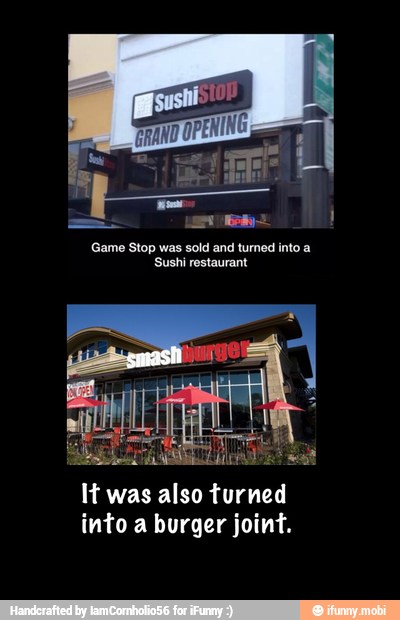 Game Stop was sold and turned into a
Sushi restaurant
H was also turned
into a burger joint.
