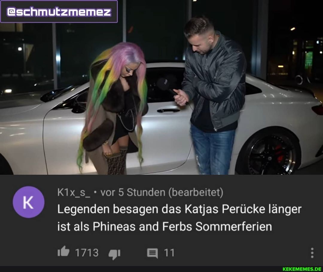 @schmutzmemez
K1x_s_ vor 5 Stunden (bearbeitet)
Legenden besagen das Katjas Perücke länger
ist als Phineas and Ferbs Sommerferien
811
1713