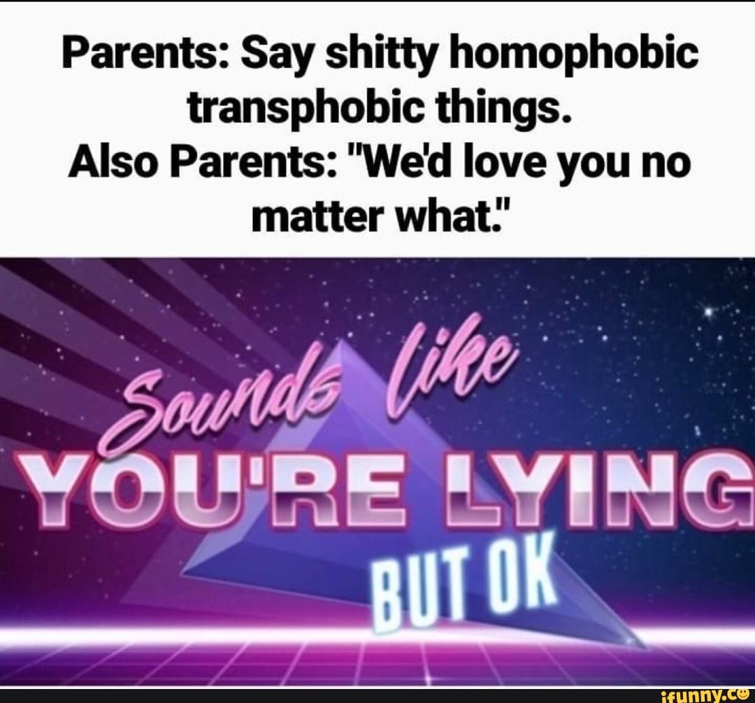 Parents: Say shitty homophobic transphobic things. Also ...