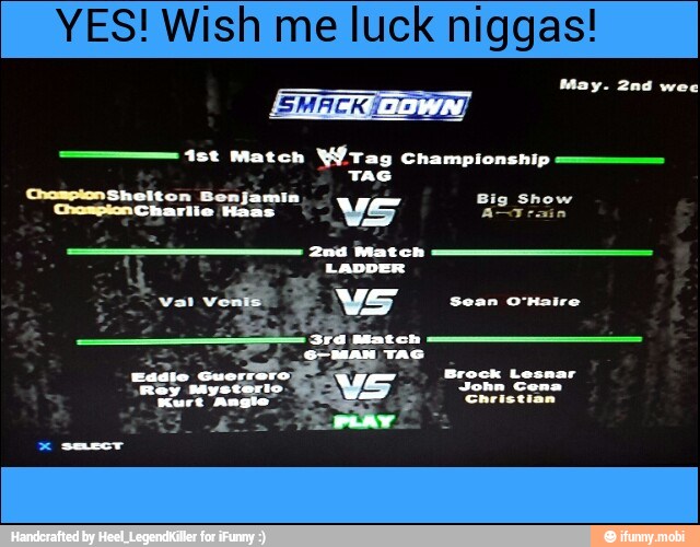 YES! Wish me luck niggas! 15t Match YÍtag Championship
TAG