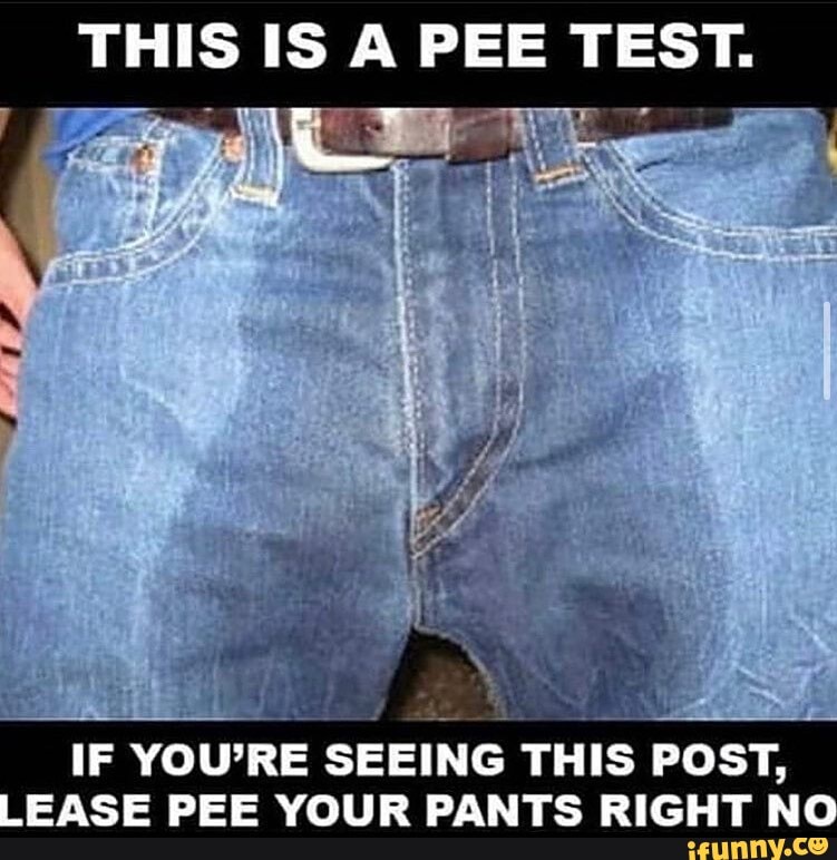 IF
YOU'RE SEEING THIS
POST,
EASE PEE YOUR PANTS RIGHT NO