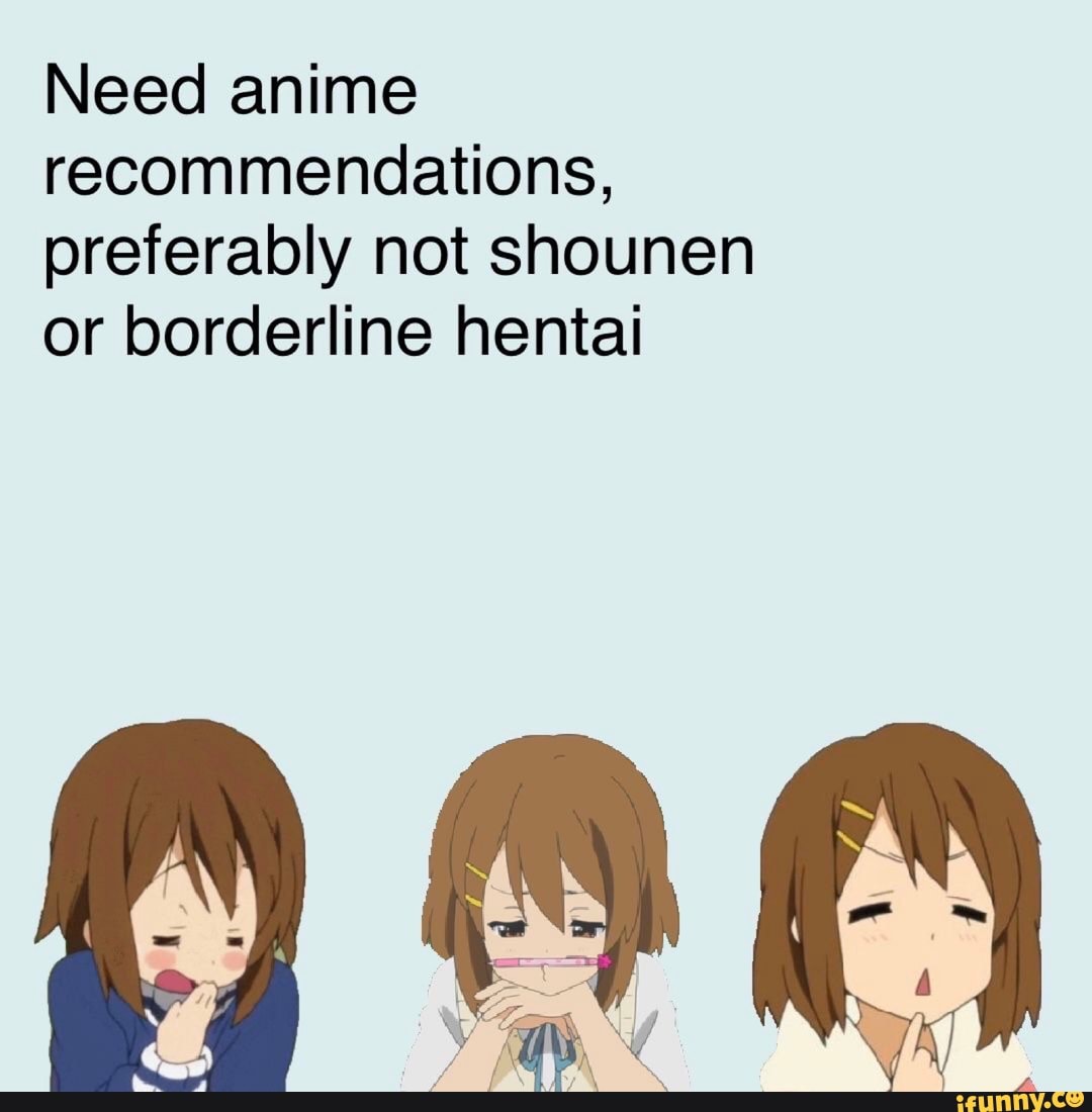 Need anime recommendations, preferably not shounen or borderline hentai -  iFunny