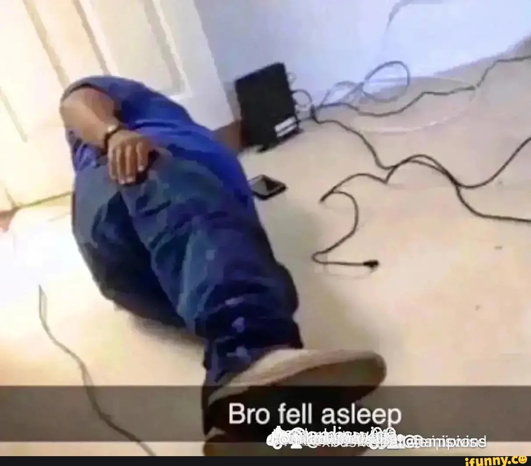 Bro Fell Asleep Ifunny