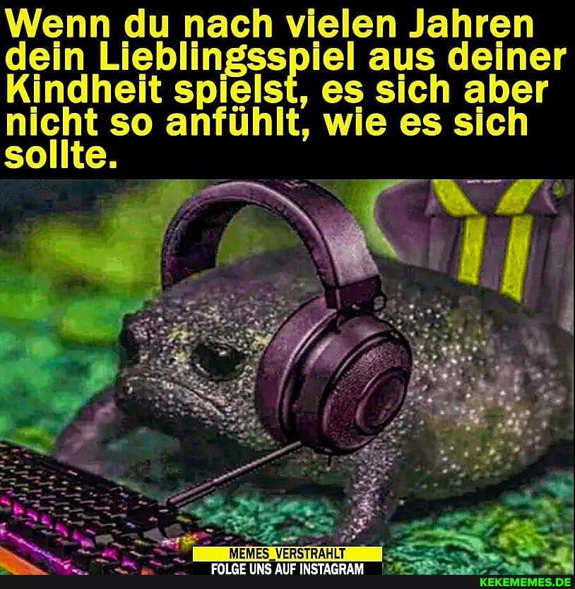 Wenn du nach vielen Jahren dein Liebling aus deiner
Kindheit spielst, es sich aber nicht so anfühlt, wie es sich
sollte.