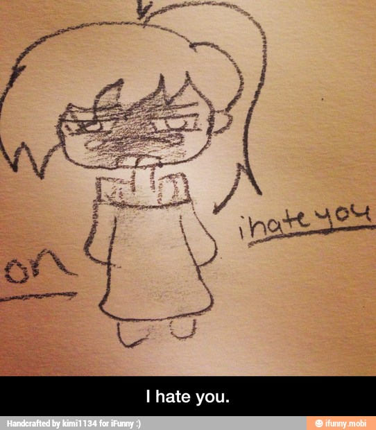 I hate - I hate you.