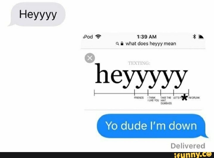 Heyyyy Pod what does heyyy mean Yo dude I'm down heyyyyy Delivered iFunny