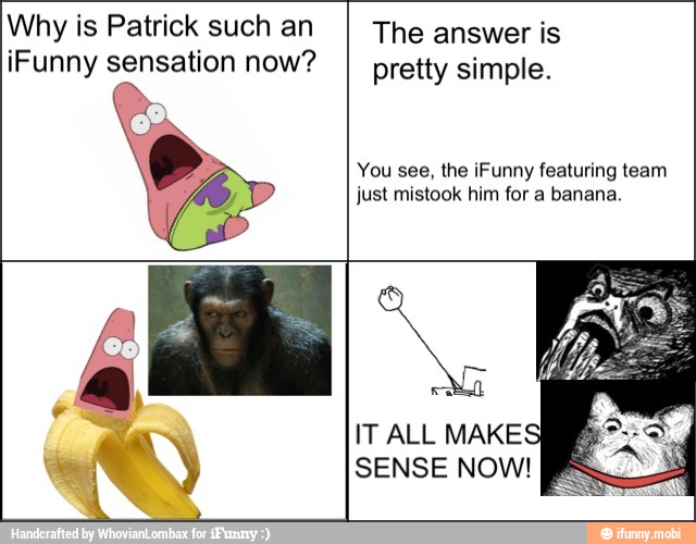 Why is Patrick such an
I The answer is
¡Funny sensation now?
I pretty simple.
You see, the ¡Funny featuring team
just mistook him for a banana.
IT ALL MAKE E
ee SENSE NOW!