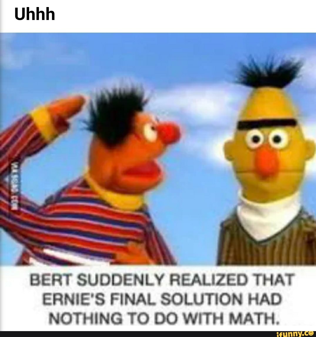 Uhhh BERT SUDDENLY REALIZED THAT ERNIE'S FINAL SOLUTION HAD NOTHING TO ...