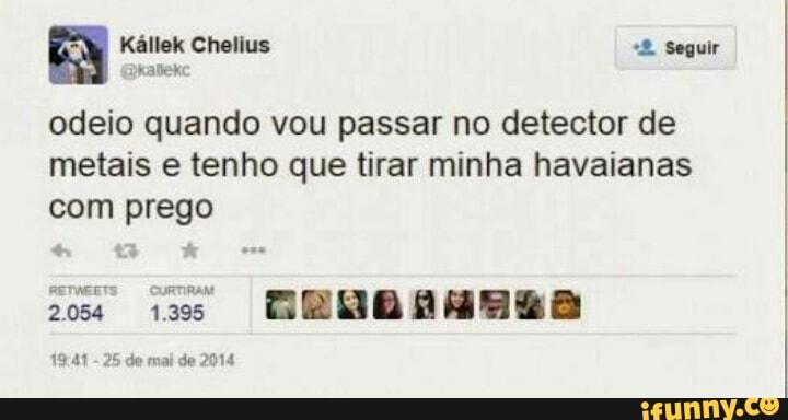 Kallek Chelius
"2 Seguir
odeio quando vou passar no detector de
metais e tenho que tirar minha havaianas
com prego
RETWEETS CURTRAM
204 135
GUDARHHRA
19:41
25 de mai de 2014