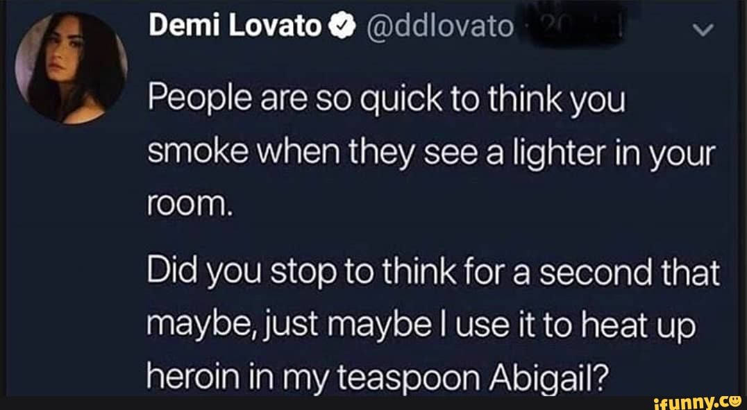 Demi Lovato @ @ddlovato vv
People are so quick to think you smoke when they see a lighter in your room.
Did you stop to think for a second that maybe, just maybe I use it to heat up
harnin in mv taaaannnn Ahinail?