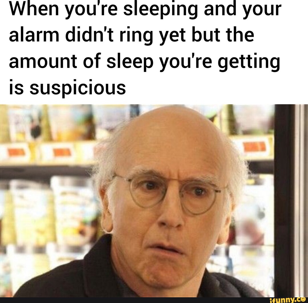 When youre sleeping and your alarm didn't ring yet but the amount of